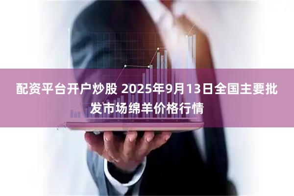 配资平台开户炒股 2025年9月13日全国主要批发市场绵羊价格行情