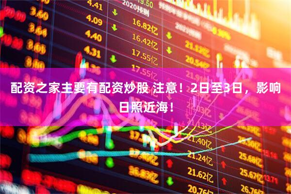 配资之家主要有配资炒股 注意！2日至3日，影响日照近海！