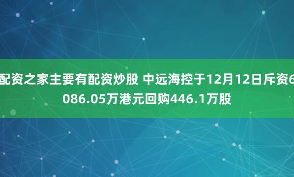 配资之家主要有配资炒股 中远海控于12月12日斥资6086.05万港元回购446.1万股