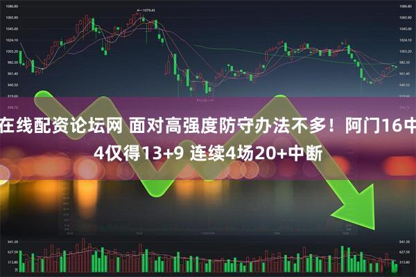 在线配资论坛网 面对高强度防守办法不多！阿门16中4仅得13+9 连续4场20+中断